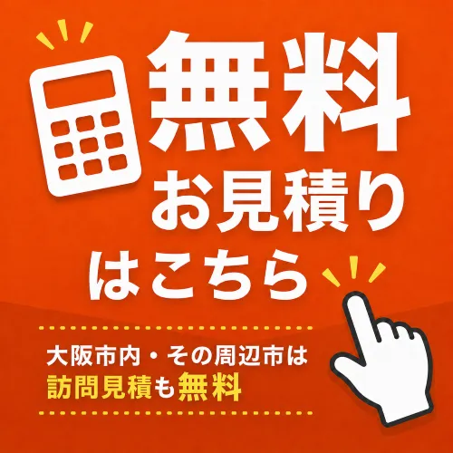 無料お見積りはこちらから（大阪市内・吹田市、豊中市、摂津市、守口市、門真市、寝屋川市、大東市、四條畷市、東大阪市は訪問見積も無料）